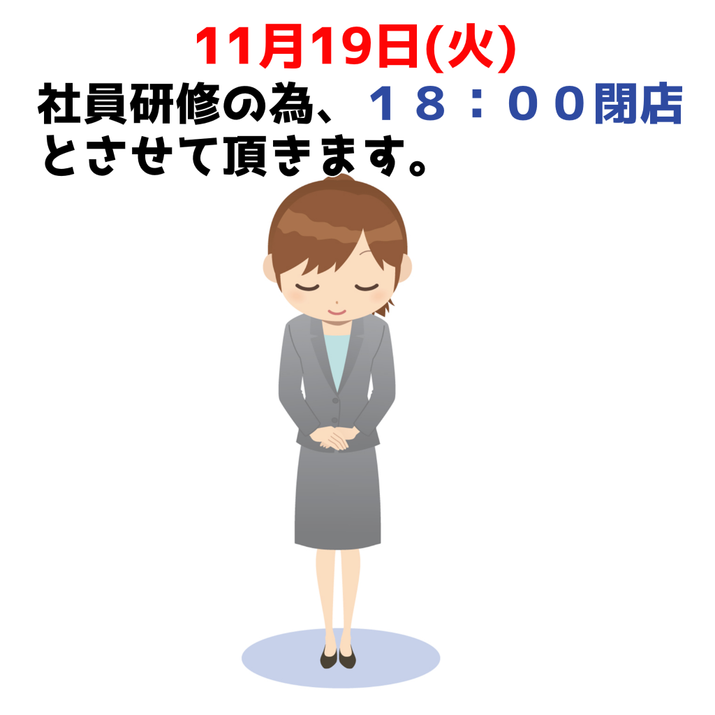 社員研修の為　11月19日(火)18：00で閉店させて頂きます